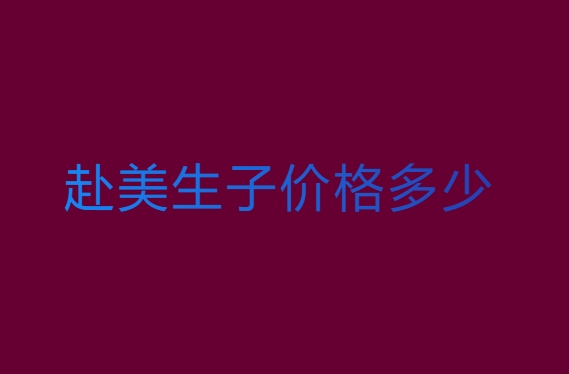 赴美生子价格多少？赴美生子费用全解析