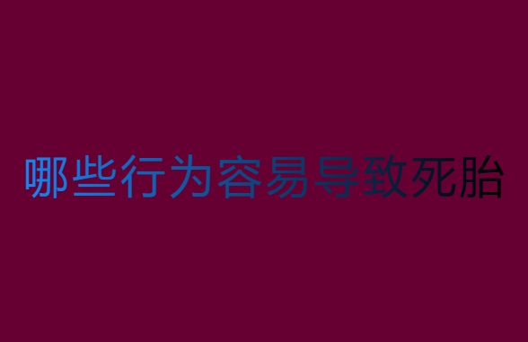 孕中期哪些行为容易导致死胎？警惕这些行为！