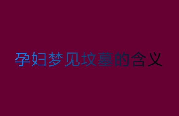 孕妇梦见坟墓是生男生女？孕妇梦见坟墓的含义