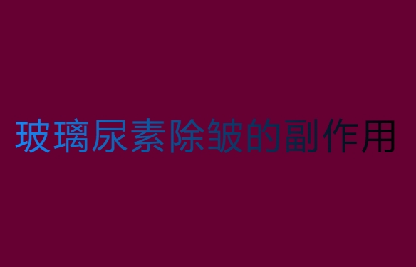 玻璃尿素除皱有用吗？玻璃尿素除皱的副作用