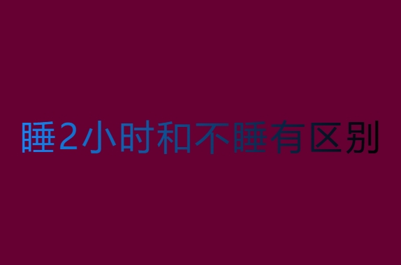 睡2小时和不睡有区别吗？生理和心理影响分析