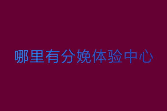 哪里有分娩体验中心？分娩体验中心推荐