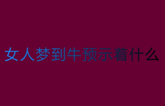 女人梦到牛预示着什么？全面解读