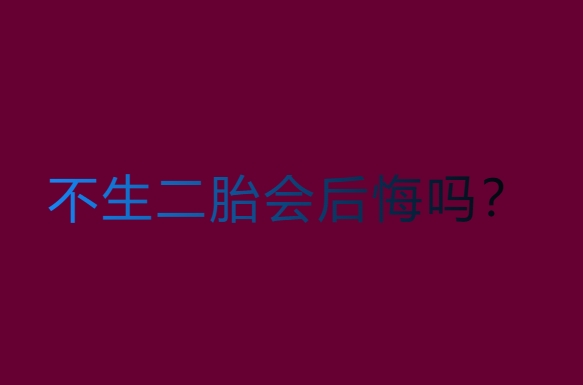 不生二胎，老了会后悔吗？深入探讨与真实案例