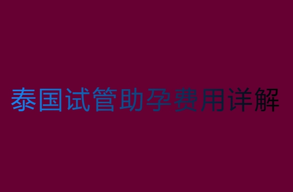 泰国试管助孕要多少钱？泰国试管助孕费用详解